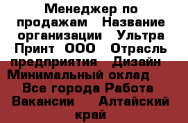 Менеджер по продажам › Название организации ­ Ультра Принт, ООО › Отрасль предприятия ­ Дизайн › Минимальный оклад ­ 1 - Все города Работа » Вакансии   . Алтайский край